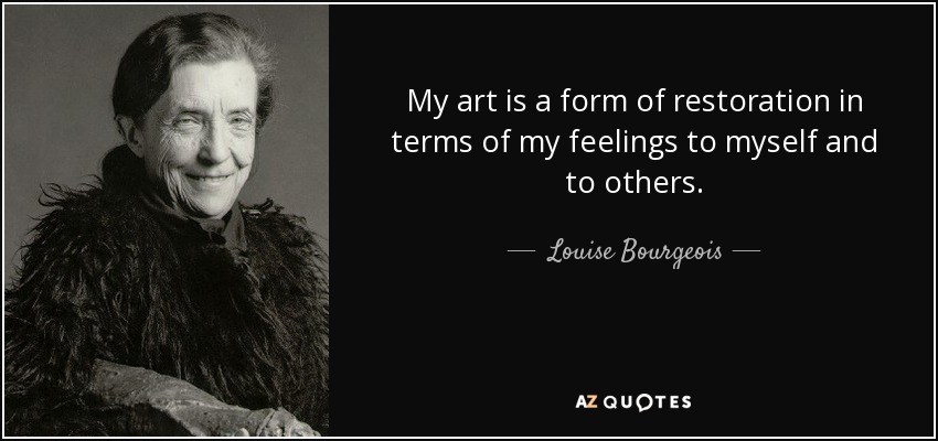My art is a form of restoration in terms of my feelings to myself and to others. - Louise Bourgeois