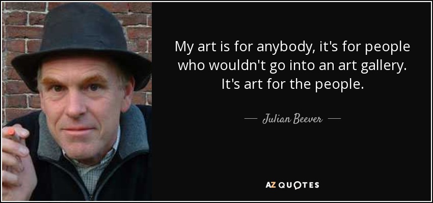 My art is for anybody, it's for people who wouldn't go into an art gallery. It's art for the people. - Julian Beever