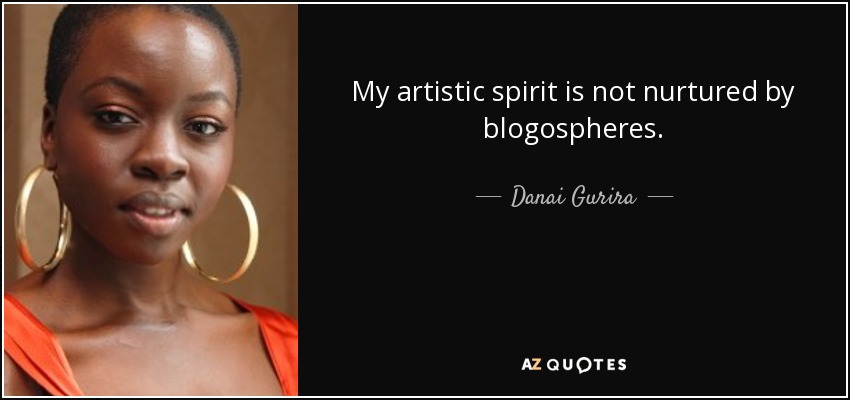 My artistic spirit is not nurtured by blogospheres. - Danai Gurira