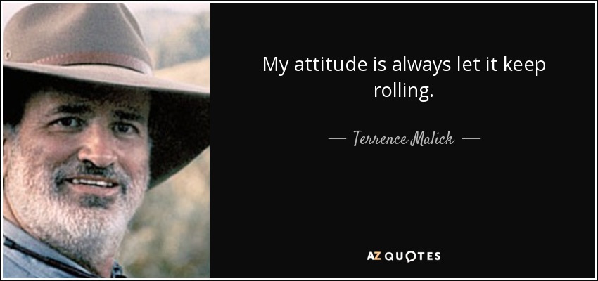 My attitude is always let it keep rolling. - Terrence Malick