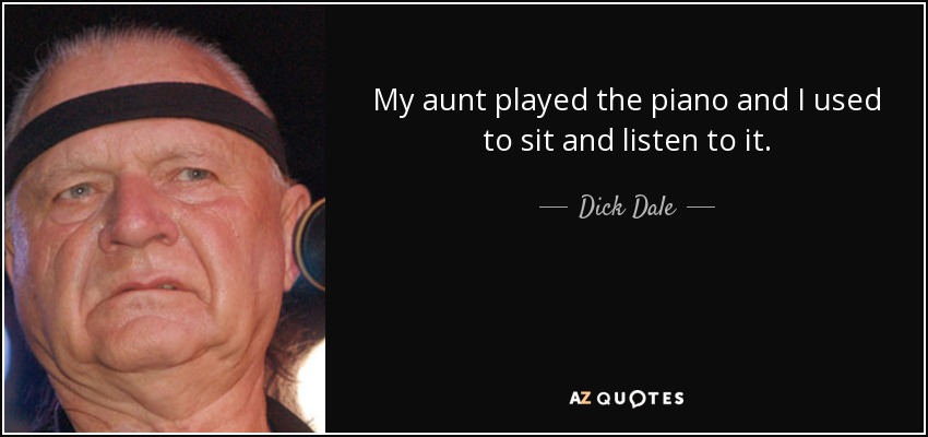 My aunt played the piano and I used to sit and listen to it. - Dick Dale