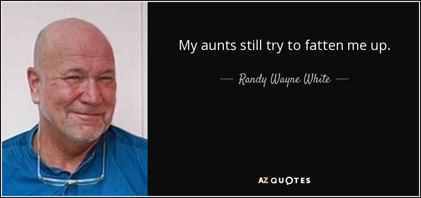 My aunts still try to fatten me up. - Randy Wayne White