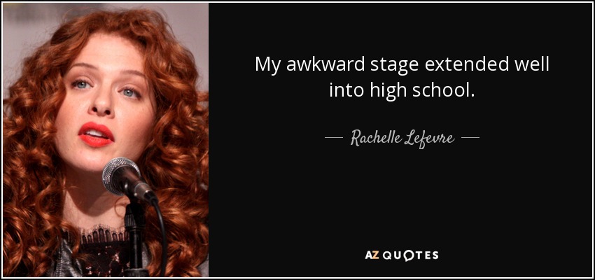 My awkward stage extended well into high school. - Rachelle Lefevre