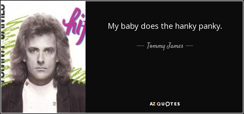 My baby does the hanky panky. - Tommy James