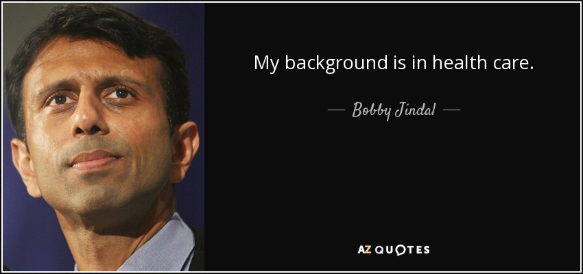 My background is in health care. - Bobby Jindal