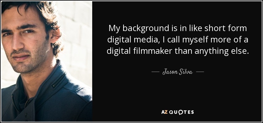 My background is in like short form digital media, I call myself more of a digital filmmaker than anything else. - Jason Silva