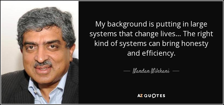 My background is putting in large systems that change lives... The right kind of systems can bring honesty and efficiency. - Nandan Nilekani