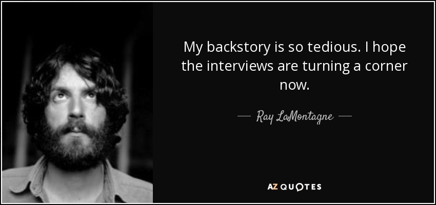 My backstory is so tedious. I hope the interviews are turning a corner now. - Ray LaMontagne