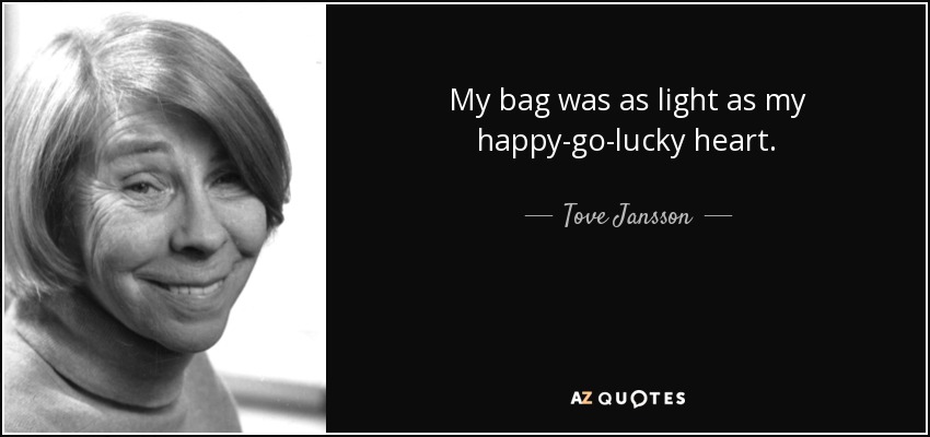 My bag was as light as my happy-go-lucky heart. - Tove Jansson