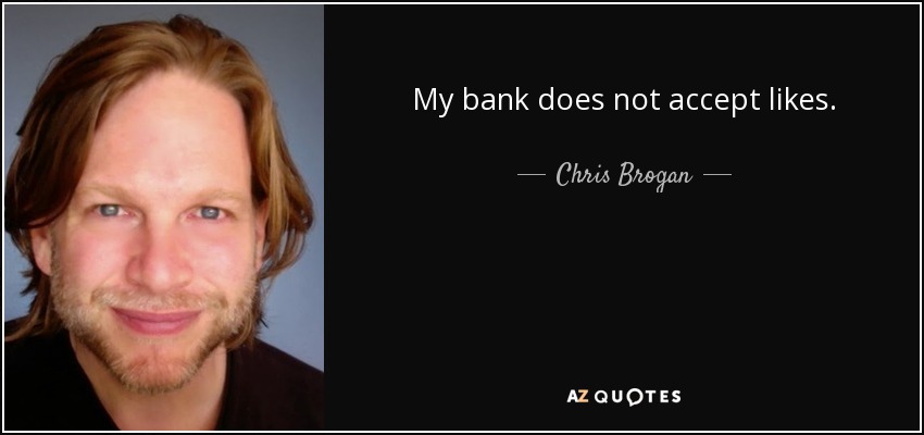 My bank does not accept likes. - Chris Brogan