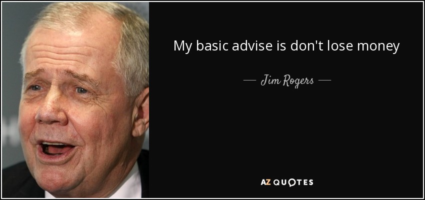 My basic advise is don't lose money - Jim Rogers