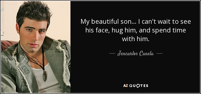 My beautiful son... I can't wait to see his face, hug him, and spend time with him. - Jencarlos Canela