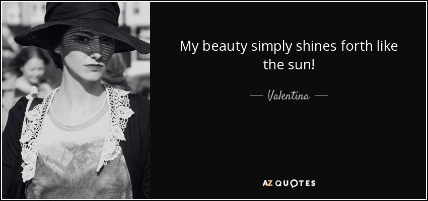 My beauty simply shines forth like the sun! - Valentina