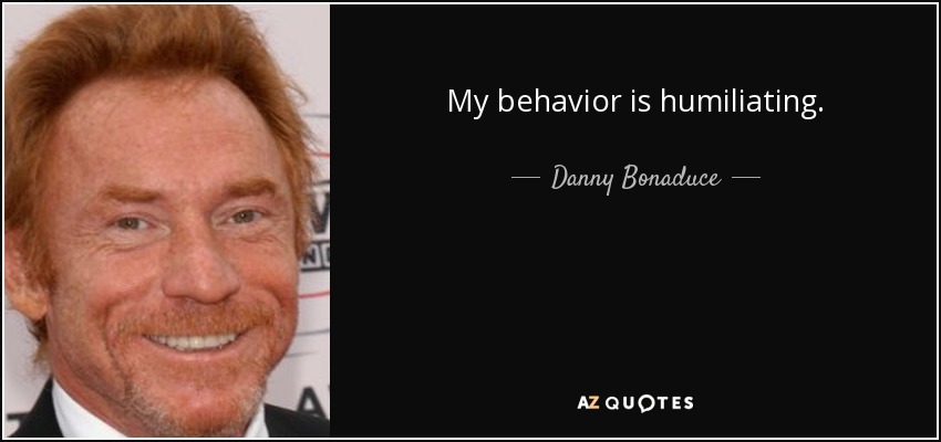 My behavior is humiliating. - Danny Bonaduce