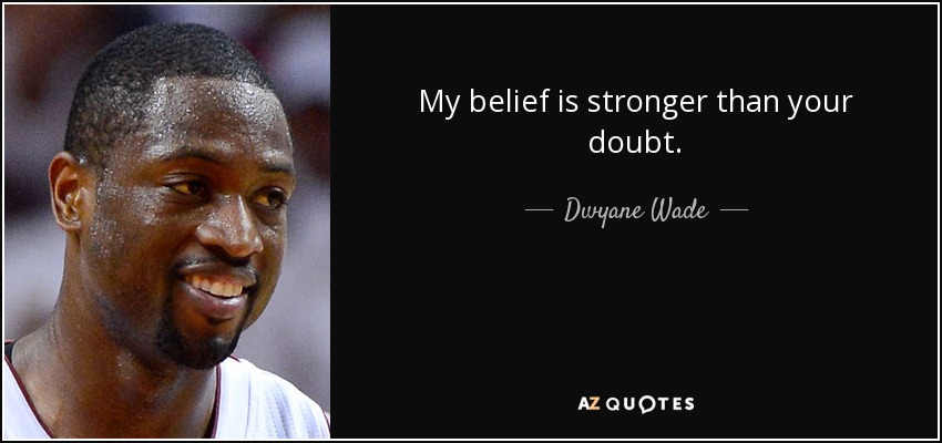 My belief is stronger than your doubt. - Dwyane Wade