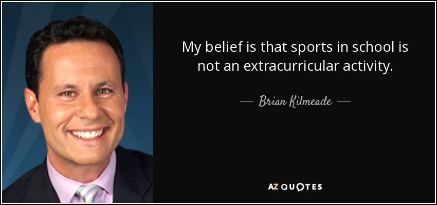 My belief is that sports in school is not an extracurricular activity. - Brian Kilmeade