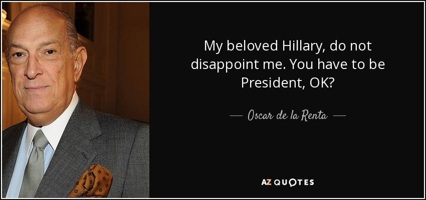 My beloved Hillary, do not disappoint me. You have to be President, OK? - Oscar de la Renta