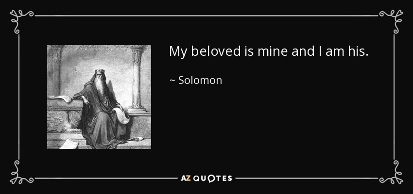 My beloved is mine and I am his. - Solomon