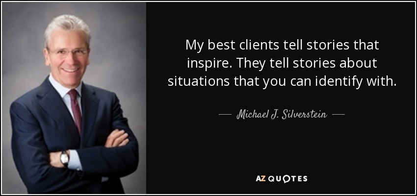 My best clients tell stories that inspire. They tell stories about situations that you can identify with. - Michael J. Silverstein