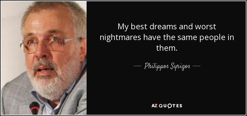My best dreams and worst nightmares have the same people in them. - Philippos Syrigos
