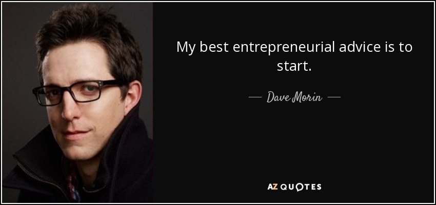 My best entrepreneurial advice is to start. - Dave Morin