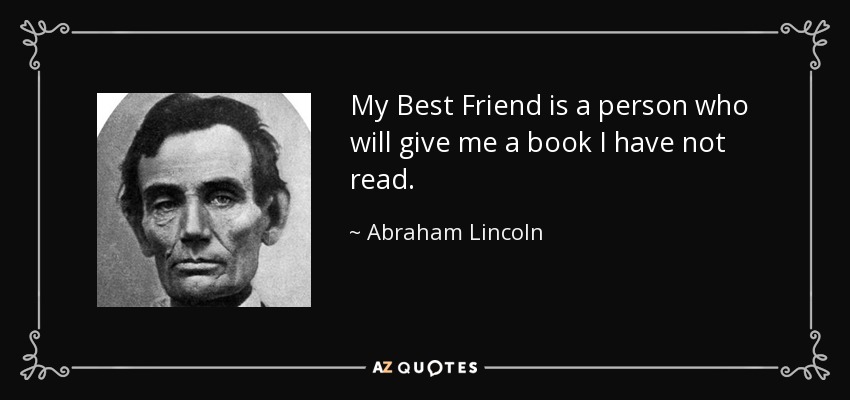 My Best Friend is a person who will give me a book I have not read. - Abraham Lincoln