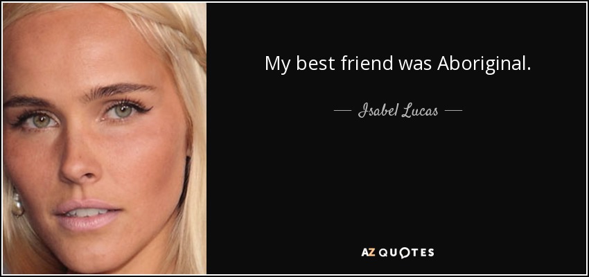 My best friend was Aboriginal. - Isabel Lucas