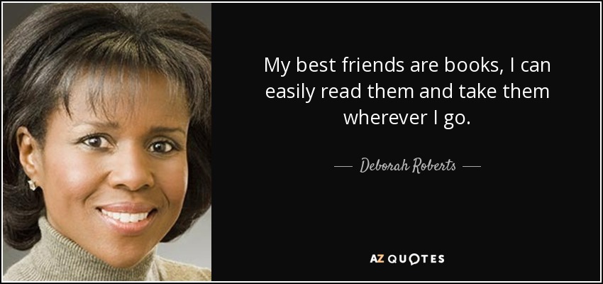 My best friends are books, I can easily read them and take them wherever I go. - Deborah Roberts