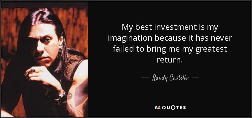 My best investment is my imagination because it has never failed to bring me my greatest return. - Randy Castillo