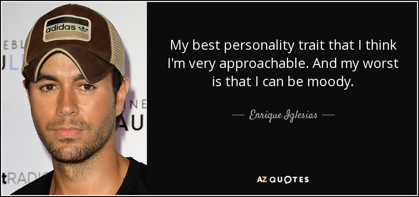 My best personality trait that I think I'm very approachable. And my worst is that I can be moody. - Enrique Iglesias