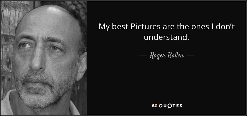 My best Pictures are the ones I don’t understand. - Roger Ballen