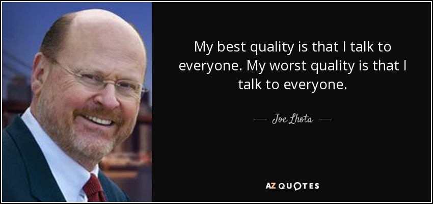My best quality is that I talk to everyone. My worst quality is that I talk to everyone. - Joe Lhota