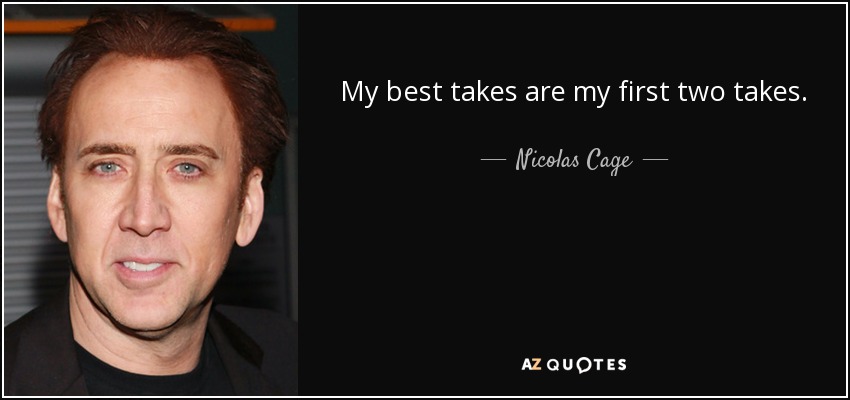 My best takes are my first two takes. - Nicolas Cage