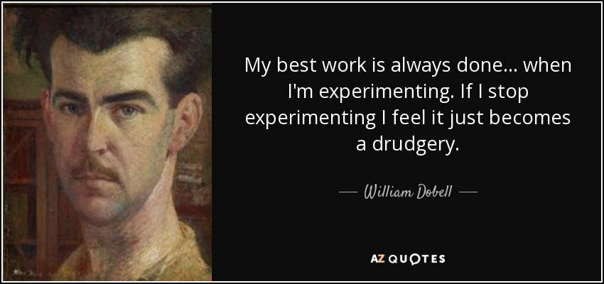 My best work is always done... when I'm experimenting. If I stop experimenting I feel it just becomes a drudgery. - William Dobell