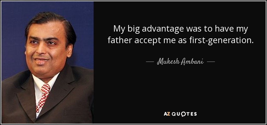 My big advantage was to have my father accept me as first-generation. - Mukesh Ambani