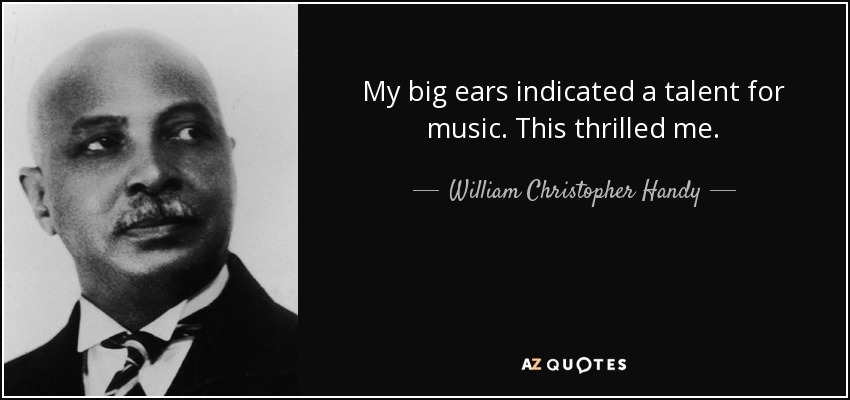 My big ears indicated a talent for music. This thrilled me. - William Christopher Handy