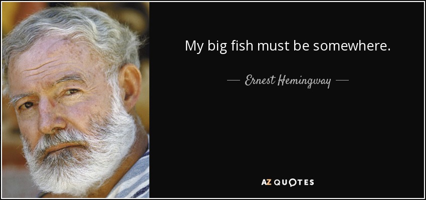 My big fish must be somewhere. - Ernest Hemingway