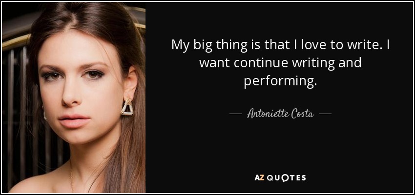 My big thing is that I love to write. I want continue writing and performing. - Antoniette Costa
