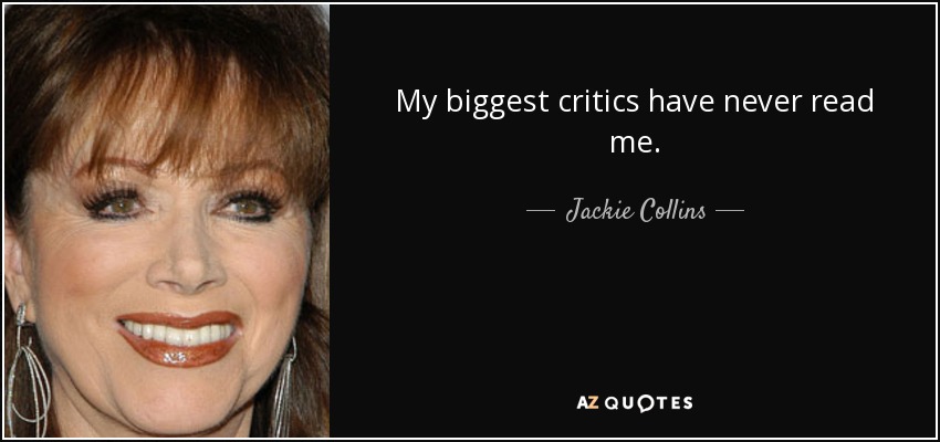My biggest critics have never read me. - Jackie Collins
