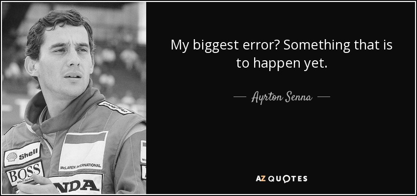 My biggest error? Something that is to happen yet. - Ayrton Senna