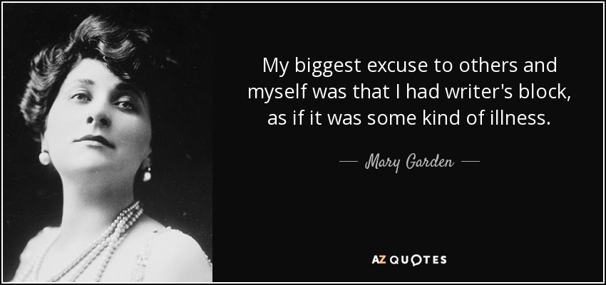 My biggest excuse to others and myself was that I had writer's block, as if it was some kind of illness. - Mary Garden