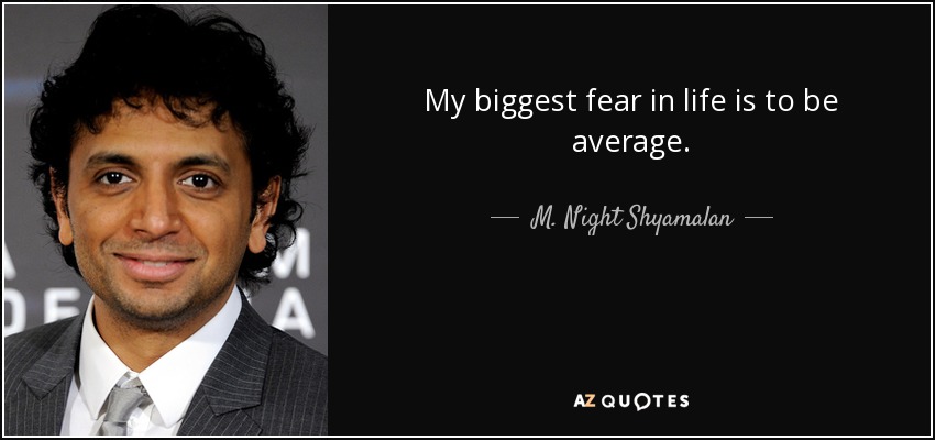 My biggest fear in life is to be average. - M. Night Shyamalan