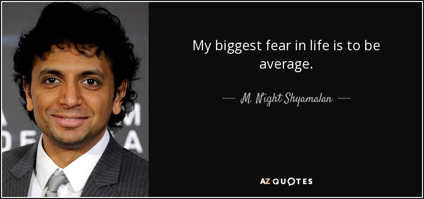 My biggest fear in life is to be average. - M. Night Shyamalan
