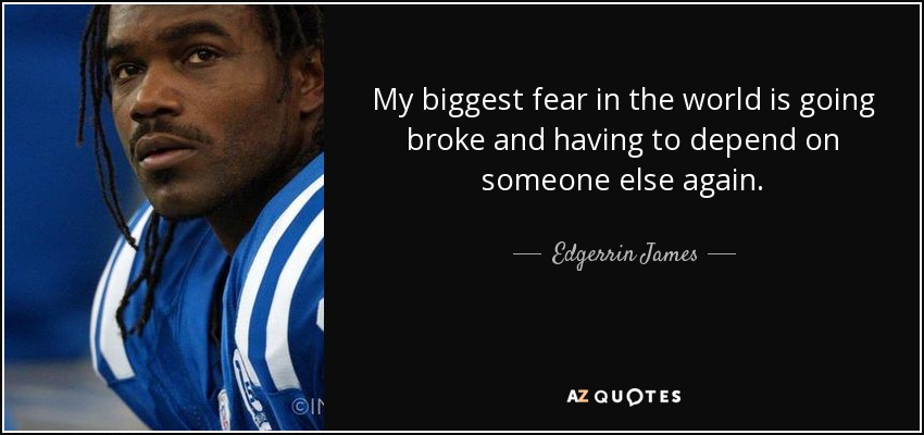My biggest fear in the world is going broke and having to depend on someone else again. - Edgerrin James