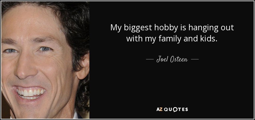 My biggest hobby is hanging out with my family and kids. - Joel Osteen