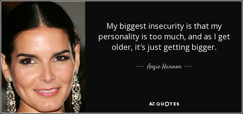 My biggest insecurity is that my personality is too much, and as I get older, it's just getting bigger. - Angie Harmon