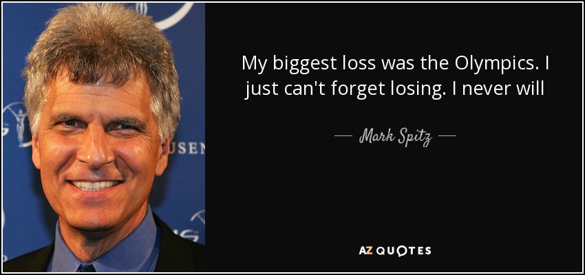 My biggest loss was the Olympics. I just can't forget losing. I never will - Mark Spitz