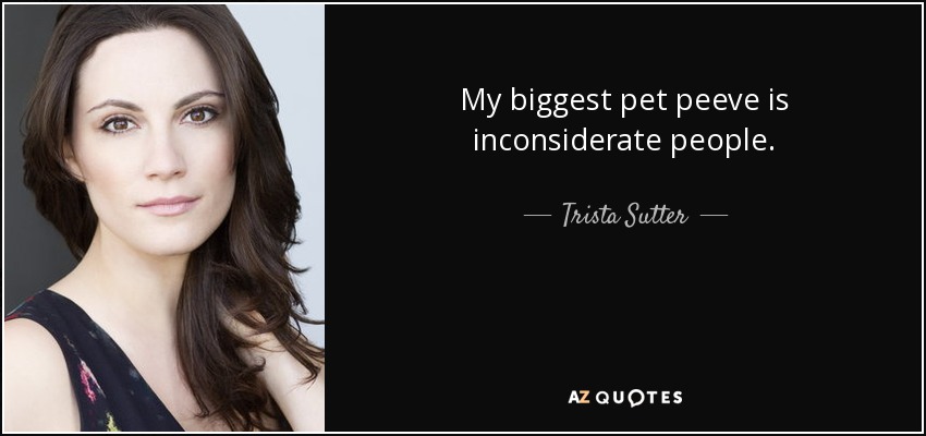 My biggest pet peeve is inconsiderate people. - Trista Sutter