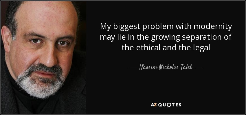 My biggest problem with modernity may lie in the growing separation of the ethical and the legal - Nassim Nicholas Taleb