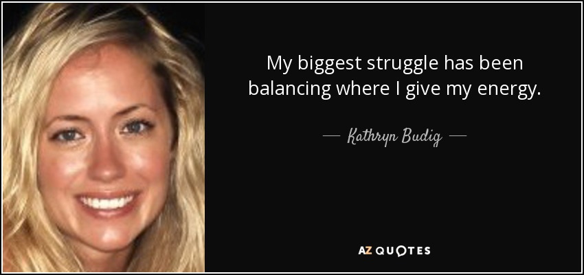 My biggest struggle has been balancing where I give my energy. - Kathryn Budig